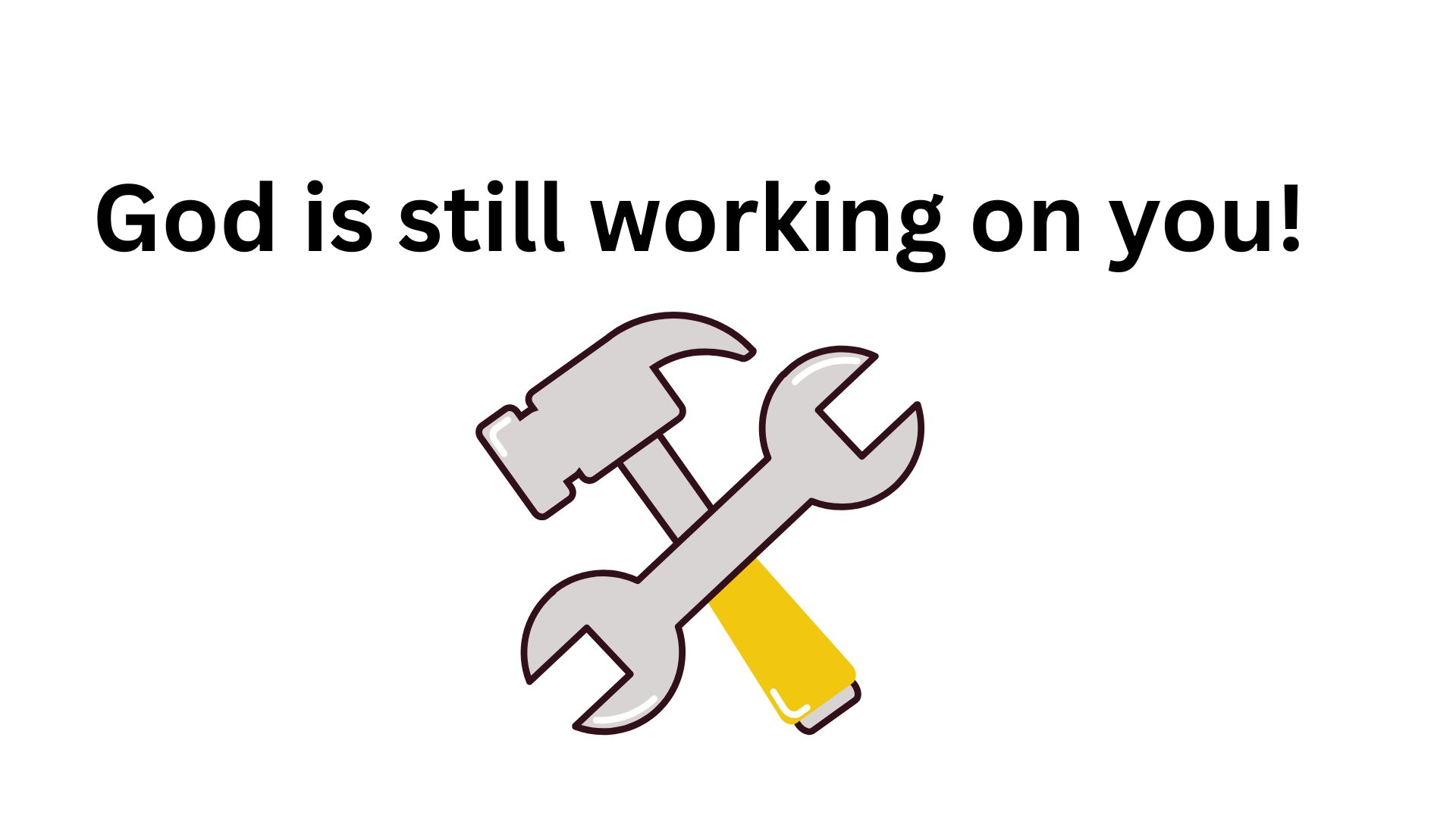 God is still working on you!