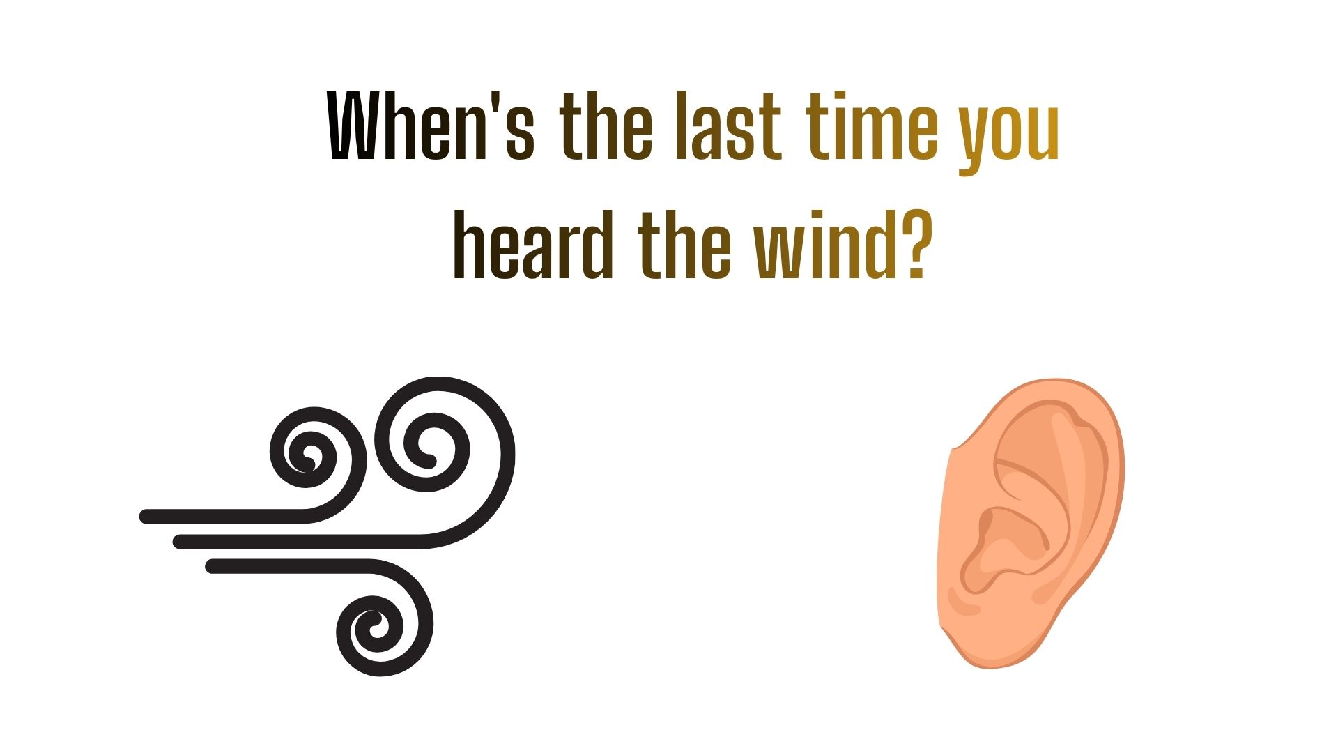 When was the last time you heard the wind, do you hear the wind blowing?