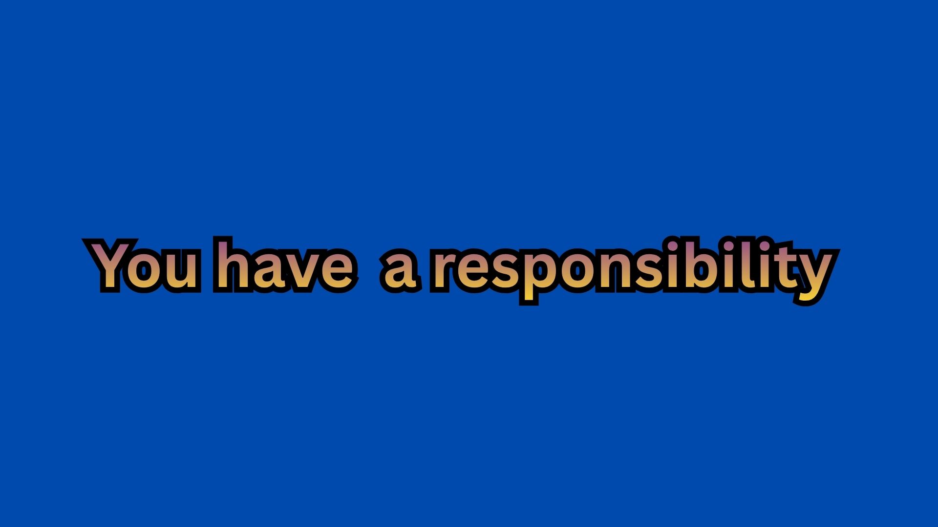 You have a responsibility