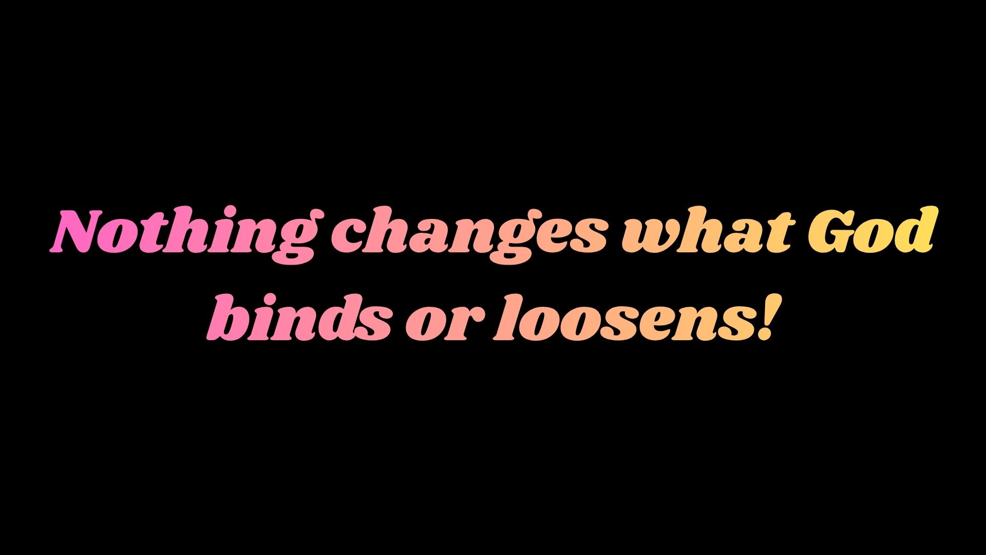 Nothing can change what God binds or loosens